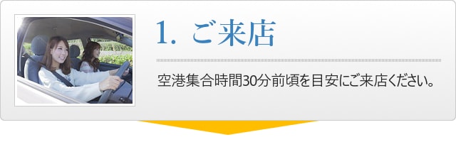 1.ご来店、空港集合時間30分前頃を目安にご来店ください。